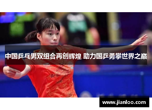中国乒乓男双组合再创辉煌 助力国乒勇攀世界之巅