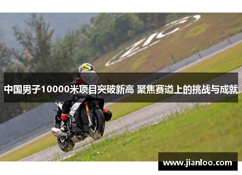 中国男子10000米项目突破新高 聚焦赛道上的挑战与成就