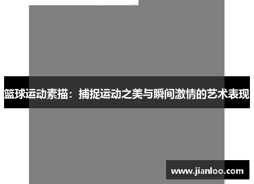篮球运动素描：捕捉运动之美与瞬间激情的艺术表现
