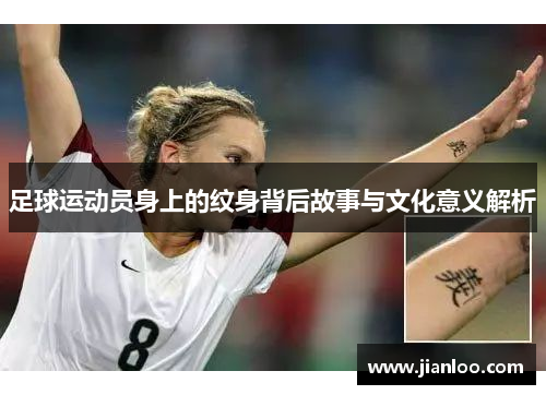 足球运动员身上的纹身背后故事与文化意义解析