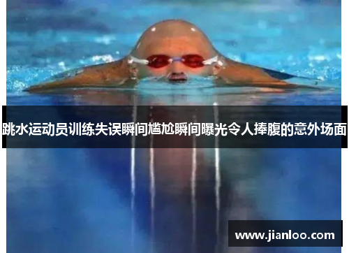 跳水运动员训练失误瞬间尴尬瞬间曝光令人捧腹的意外场面