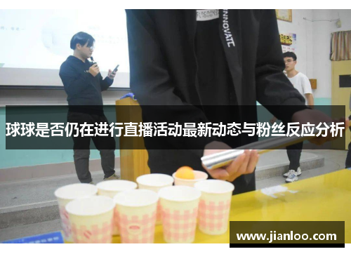 球球是否仍在进行直播活动最新动态与粉丝反应分析