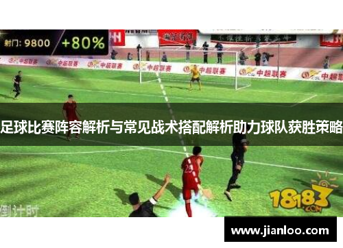 足球比赛阵容解析与常见战术搭配解析助力球队获胜策略