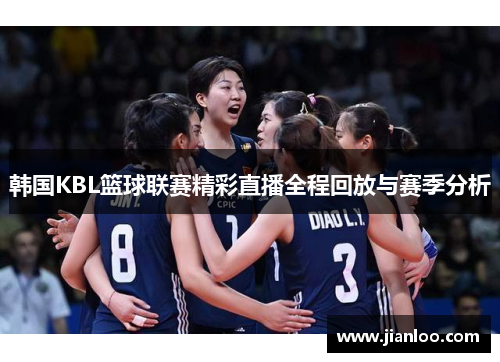韩国KBL篮球联赛精彩直播全程回放与赛季分析